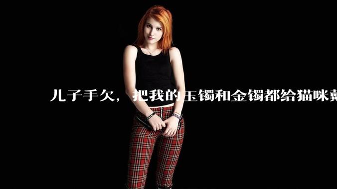 儿子手欠，把我的玉镯和金镯都给猫咪戴上了，结果现在戴上去拿不下来了。有什么办法取下来吗？大家帮忙想想?