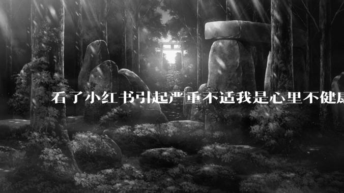 看了小红书引起严重不适我是心里不健康么？