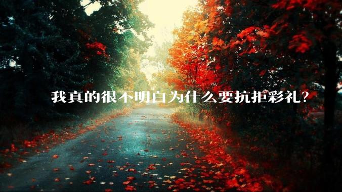 我真的很不明白为什么要抗拒彩礼？