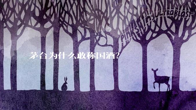 茅台为什么敢称国酒？
