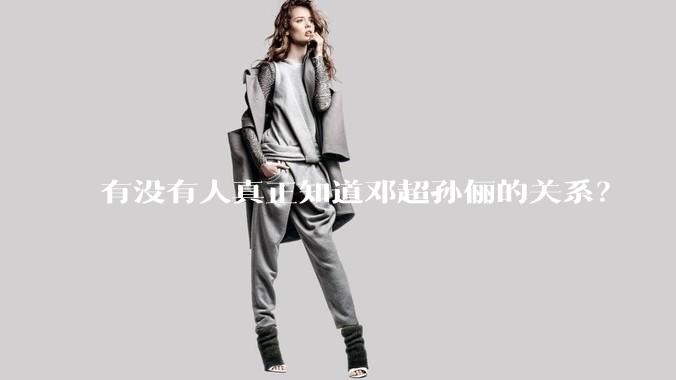 有没有人真正知道邓超孙俪的关系？