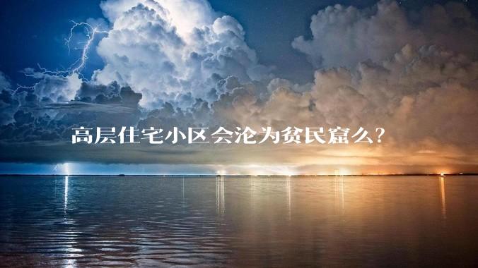 高层住宅小区会沦为贫民窟么？
