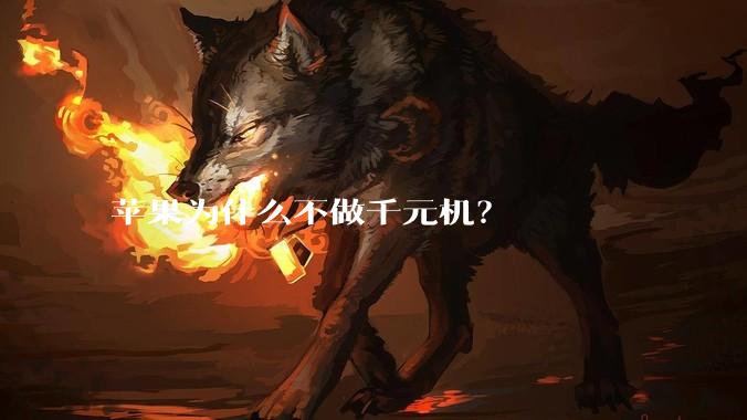 苹果为什么不做千元机？