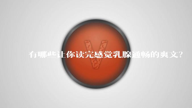有哪些让你读完感觉乳腺通畅的爽文？