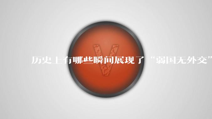 历史上有哪些瞬间展现了“弱国无外交”？
