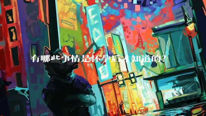 有哪些事情是怀孕后才知道的？