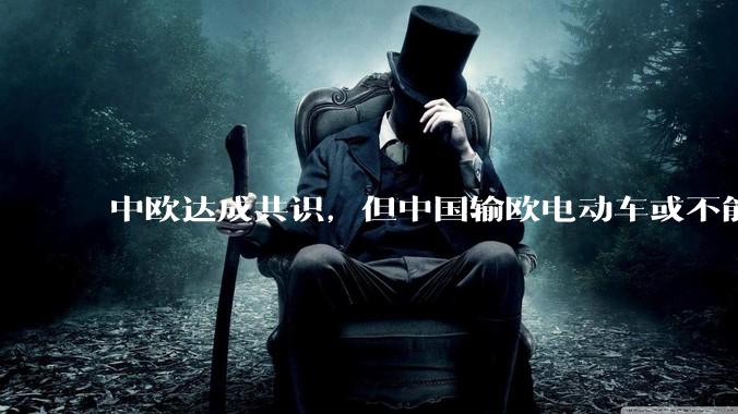 中欧达成共识，但中国输欧电动车或不能低于29万，29万的车在欧洲有竞争力吗？