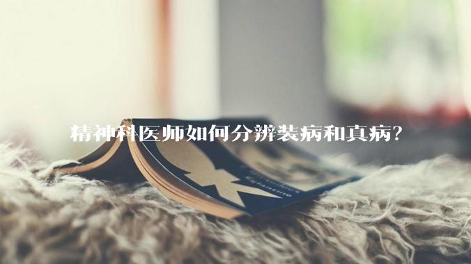 精神科医师如何分辨装病和真病？