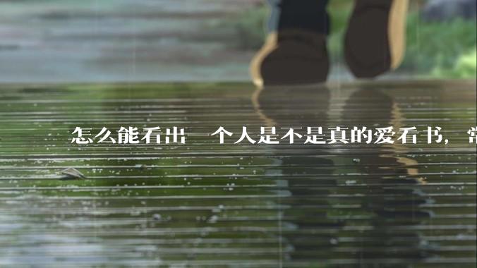 怎么能看出一个人是不是真的爱看书，常看书？