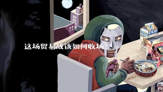 这场贸易战该如何收场？