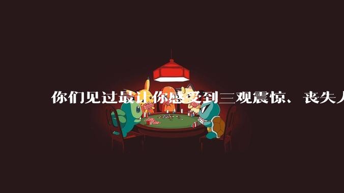 你们见过最让你感受到三观震惊、丧失人伦的事情是什么?