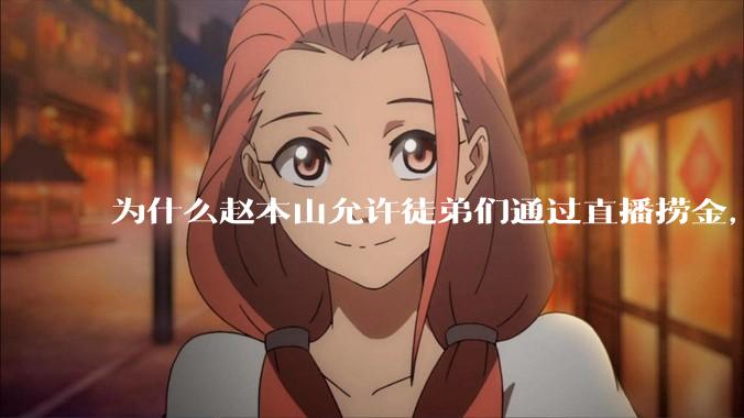 为什么赵本山允许徒弟们通过直播捞金，而郭德纲却不允许？