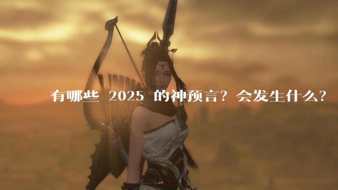 有哪些 2025 的神预言？会发生什么？