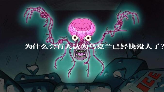 为什么会有人认为乌克兰已经快没人了？