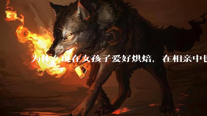 为什么现在女孩子爱好烘焙，在相亲中也成了槽点了？
