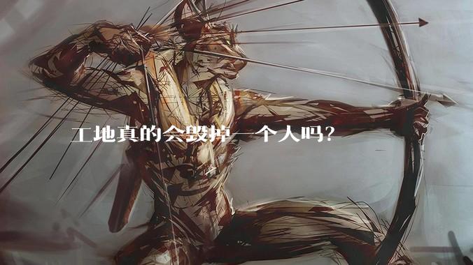 工地真的会毁掉一个人吗？