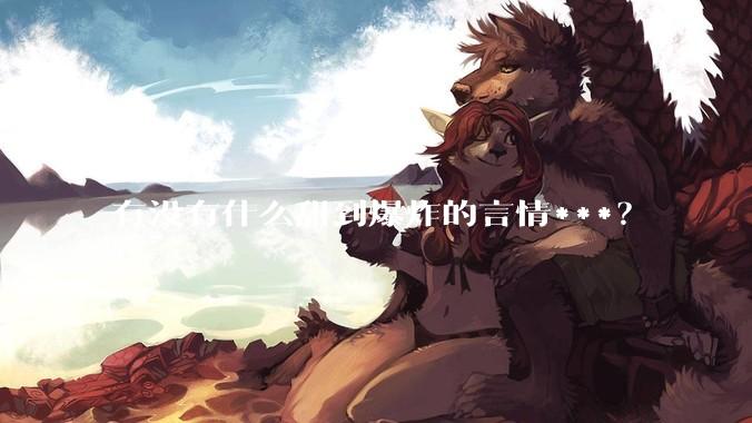 有没有什么甜到爆炸的言情***？