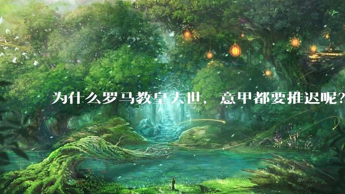 为什么罗马教皇去世，意甲都要推迟呢？