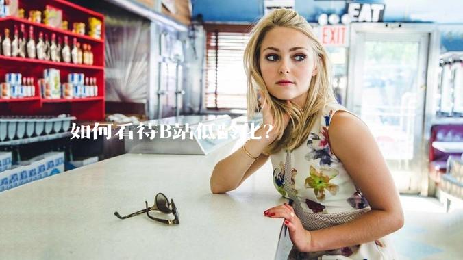 如何看待B站低龄化？