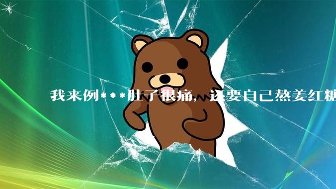 我来例***肚子很痛，还要自己熬姜红糖水，让我对象帮我煮一下，他说你找男朋友只是为了找个人照顾自己吗？
