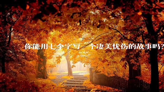 你能用七个字写一个凄美忧伤的故事吗？