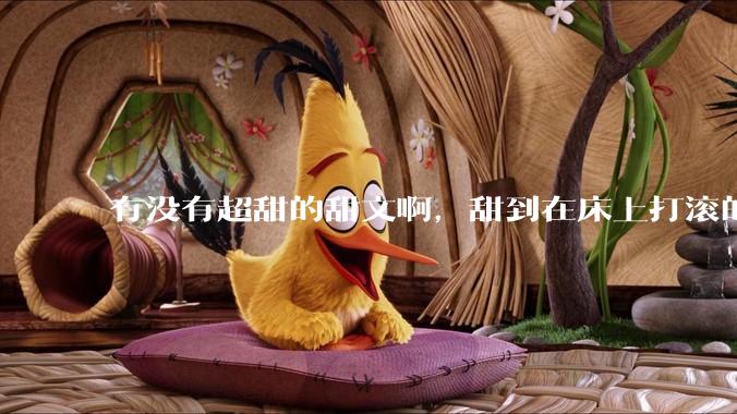 有没有超甜的甜文啊，甜到在床上打滚的那种？