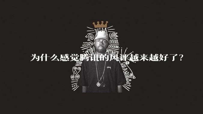 为什么感觉腾讯的风评越来越好了？