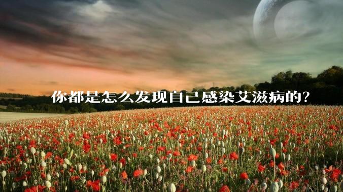 你都是怎么发现自己感染艾滋病的？