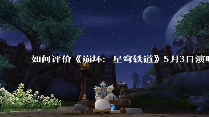 如何评价《崩坏：星穹铁道》5月3日演唱会的嘉宾谭晶老师因档期原因无法参演，官方的处理措施是否合理？